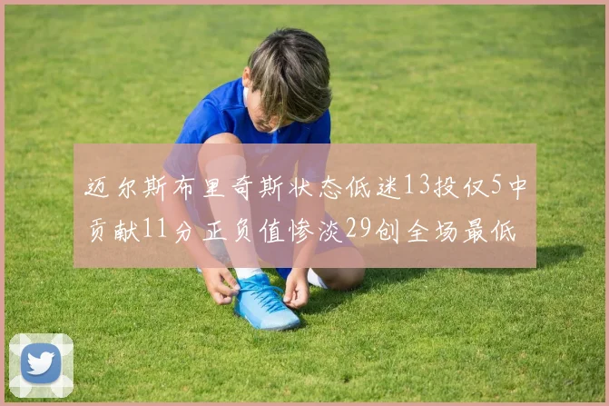 迈尔斯布里奇斯状态低迷13投仅5中贡献11分正负值惨淡29创全场最低纪录