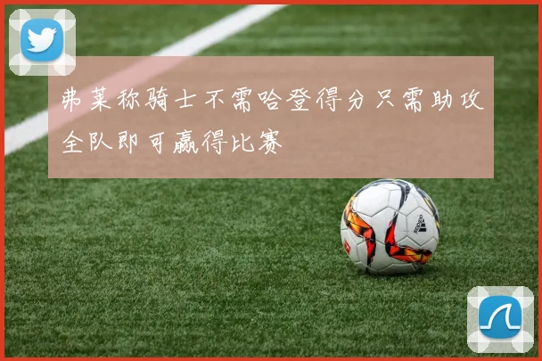 弗莱称骑士不需哈登得分只需助攻全队即可赢得比赛