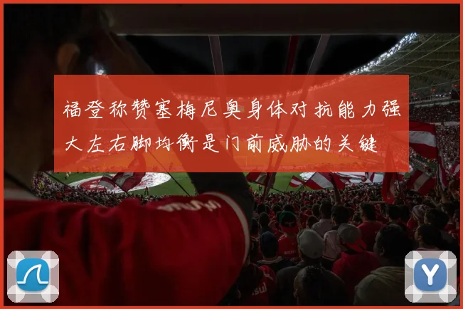 福登称赞塞梅尼奥身体对抗能力强大左右脚均衡是门前威胁的关键