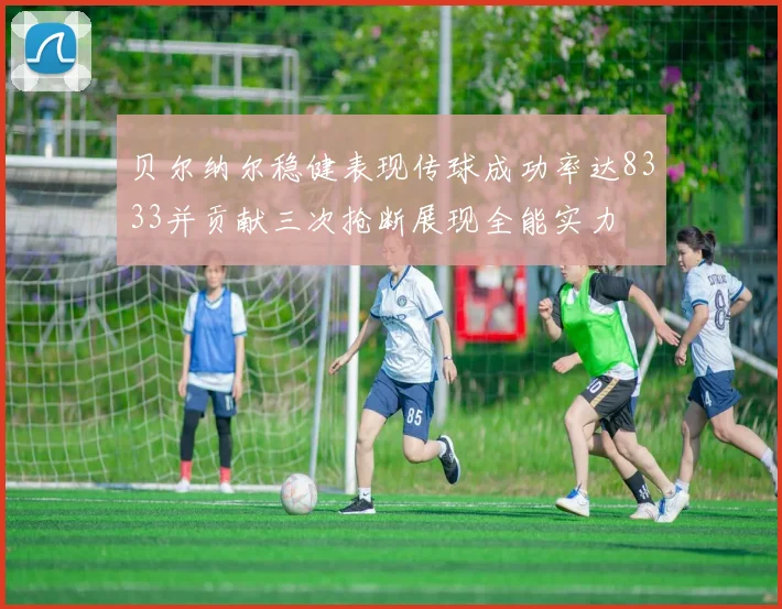 贝尔纳尔稳健表现传球成功率达8333并贡献三次抢断展现全能实力
