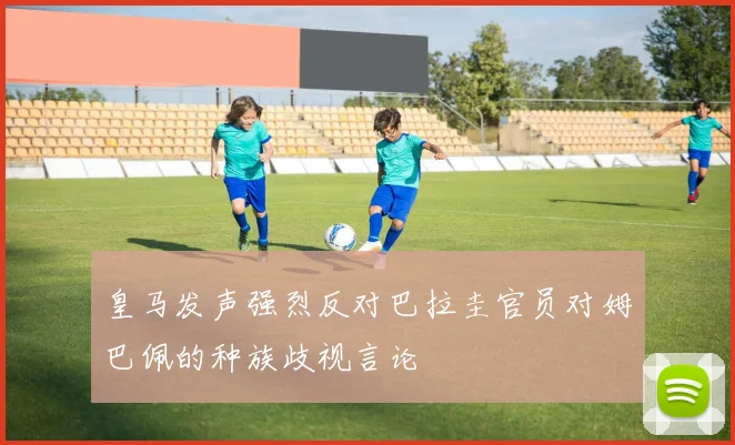皇马发声强烈反对巴拉圭官员对姆巴佩的种族歧视言论