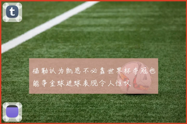 福勒认为凯恩不必靠世界杯夺冠也能争金球进球表现令人惊叹