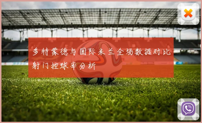 多特蒙德与国际米兰全场数据对比射门控球率分析