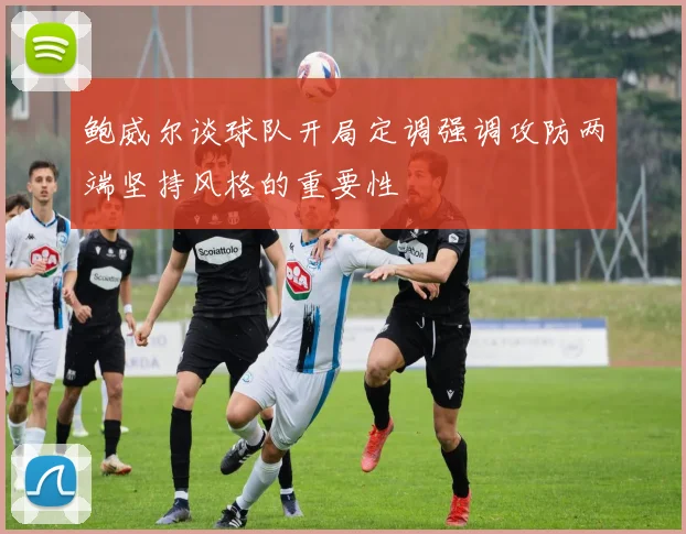 鲍威尔谈球队开局定调强调攻防两端坚持风格的重要性